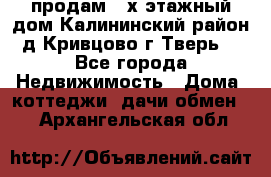 продам 2-х этажный дом,Калининский район,д.Кривцово(г.Тверь) - Все города Недвижимость » Дома, коттеджи, дачи обмен   . Архангельская обл.